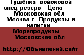 Тушёнка -войсковой спец резерв › Цена ­ 180 - Московская обл., Москва г. Продукты и напитки » Морепродукты   . Московская обл.